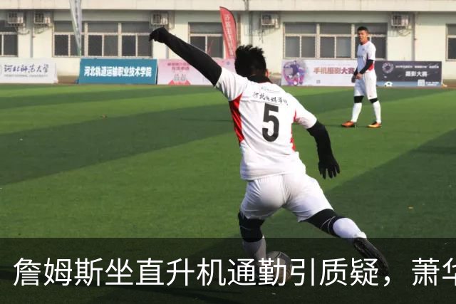 詹姆斯坐直升机通勤引质疑，萧华回应：球队没掺和就没问题