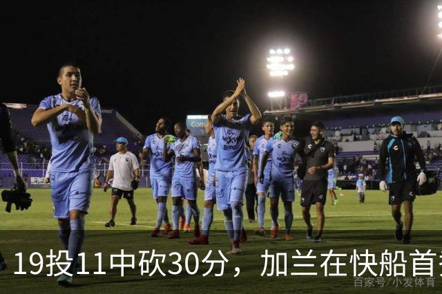 19投11中砍30分，加兰在快船首秀给出答案